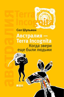 Австралия – Terra Incognita. Когда звери еще были людьми - Соломон Шульман