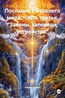 Послание с Верхнего мира. Часть третья. «Законы, заповеди, устройство» - Лариса Деркач