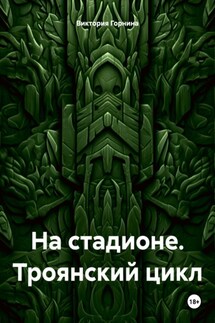 На стадионе. Троянский цикл - Виктория Горнина