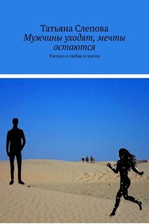 Мужчины уходят, мечты остаются. Рассказ о любви и магии - Татьяна Слепова