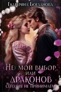 (не) мой выбор, или Драконов сегодня не принимаем! - Екатерина Богданова