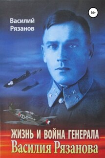 Жизнь и война генерала Василия Рязанова. Книга 1 - Василий Рязанов