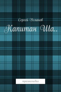 Капитан Ша. Трагикомедия - Сергей Угланов
