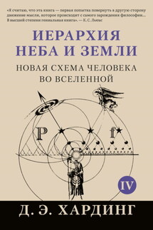 Иерархия Неба и Земли. Том IV. Часть V. Новая схема человека во Вселенной - Дуглас Хардинг