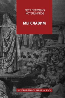 Мы славим. История православия на Руси - Петр Котельников