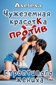 Чужеземная красотка против строптивого жениха - Аселина Арсеньева (Aselesa)