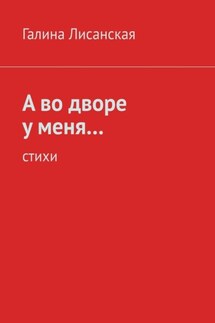 А во дворе у меня… Стихи - Галина Лисанская