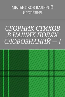 СБОРНИК СТИХОВ В НАШИХ ПОЛЯХ СЛОВОЗНАНИЙ – I - ВАЛЕРИЙ МЕЛЬНИКОВ