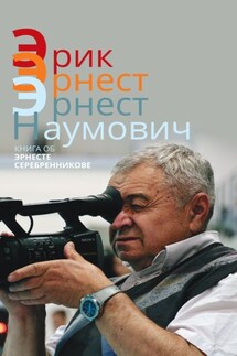 Эрик. Эрнест. Эрнест Наумович. Книга об Эрнесте Серебренникове - Сборник, Сергей Иванович Князев