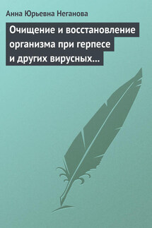 Очищение и восстановление организма при герпесе и других вирусных инфекциях - Анна Неганова