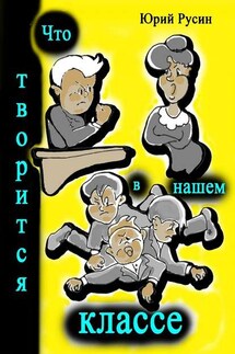Что творится в нашем классе. Весёлые рассказики - Юрий Русин
