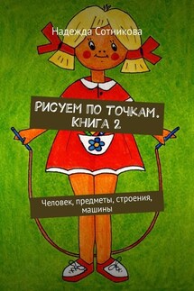 Рисуем по точкам. Книга 2. Человек, предметы, строения, машины - Надежда Сотникова