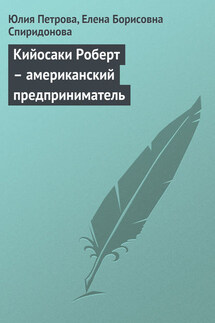 Кийосаки Роберт – американский предприниматель - Елена Борисовна Спиридонова, Юлия Александровна Петрова