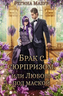 Брак с сюрпризом, или Любовь под маской - Регина Мазур