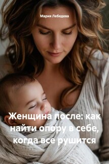 Женщина после: как найти опору в себе, когда все рушится - Мария Лебедева