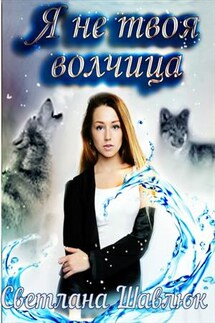 Я не твоя волчица - Светлана Шавлюк