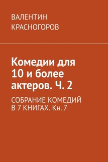 Комедии для 10 и более актеров. Ч. 2. СОБРАНИЕ КОМЕДИЙ В 7 КНИГАХ. Кн. 7 - ВАЛЕНТИН КРАСНОГОРОВ