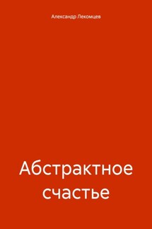 Абстрактное счастье - Александр Лекомцев