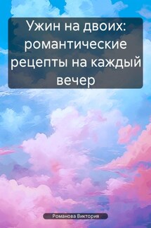 Ужин на двоих: романтические рецепты на каждый вечер - Романова Виктория