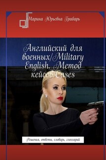 Английский для военных/Military English. Метод кейсов/Cases. Решения, ответы, словарь, глоссарий - Марина Грабарь