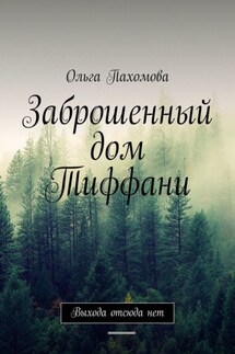 Заброшенный дом Тиффани. Выхода отсюда нет - Ольга Пахомова