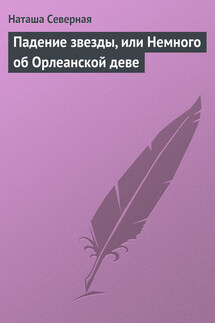Падение звезды, или Немного об Орлеанской деве - Наташа Северная
