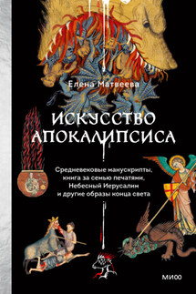 Искусство Апокалипсиса. Средневековые манускрипты, книга за семью печатями, Небесный Иерусалим и другие образы конца света - Елена Матвеева