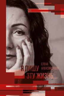 Я пишу эту жизнь… - Елена Александрова