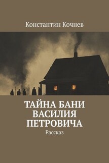Тайна бани Василия Петровича. Рассказ - Константин Кочнев