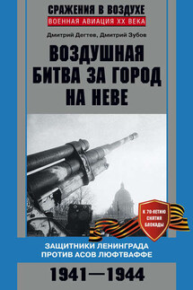 Воздушная битва за город на Неве. Защитники Ленинграда против асов люфтваффе. 1941–1944 гг. - Дмитрий Михайлович Дёгтев, Дмитрий Владимирович Зубов