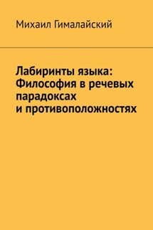 Лабиринты языка: Философия в речевых парадоксах и противоположностях - Михаил Гималайский