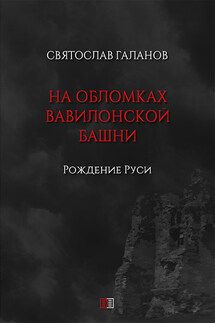 На обломках Вавилонской башни. Рождение Руси - Святослав Галанов