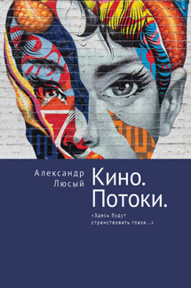 Кино. Потоки. «Здесь будут странствовать глаза…» - Александр Люсый