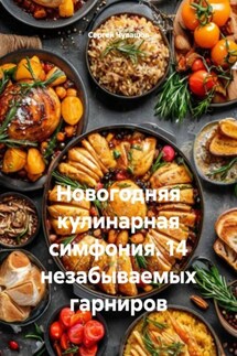 Новогодняя кулинарная симфония. 14 незабываемых гарниров - Сергей Чувашов