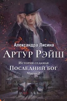 Артур Рэйш. История седьмая. Часть 2. Последний бог - Александра Лисина