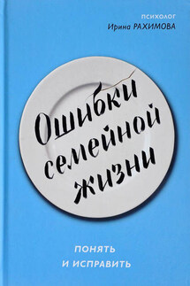 Ошибки семейной жизни. Понять и исправить - Ирина Рахимова