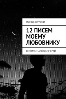 12 писем моему любовнику. Сентиментальные очерки - Галина Автухова