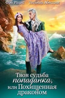 Твоя судьба-попаданка, или Похищенная драконом - Фэй Родис, Татьяна Абиссин