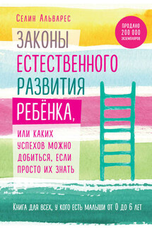 Законы естественного развития ребенка, или Каких успехов можно добиться, если просто их знать - Селин Альварес