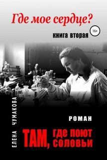 Там, где поют соловьи. Книга вторая. Где мое сердце? - Елена Чумакова