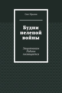 Будни нелепой войны. Защитникам Родины посвящается - Олег Иралин