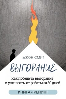 Выгорание. Как победить выгорание и усталость от работы за 30 дней. Книга-тренинг - Джон Смит