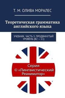 Теоретическая грамматика английского языка. Учебник. Часть 3. Продвинутый уровень (В2 – С1) - Татьяна Олива Моралес