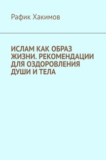 Ислам как образ жизни. Рекомендации для оздоровления души и тела - Рафик Хакимов