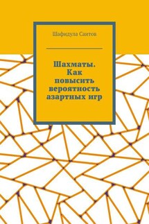 Шахматы. Как повысить вероятность азартных игр - Шафидула Саитов