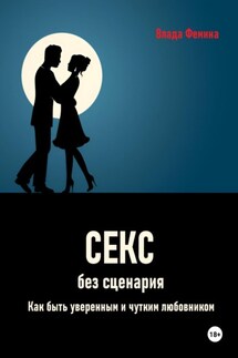 Секс без сценария. Как быть уверенным и чутким любовником - Влада Фемина