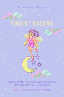 Yogurt dreams. Адаптированная сказка для перевода на английский язык и пересказа. Серия © Лингвистический Реаниматор - Татьяна Олива Моралес