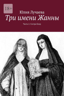 Три имени Жанны. Часть 2. Сестра Клер - Юлия Лучаева