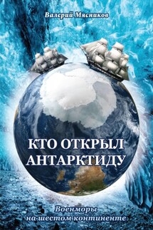Кто открыл Антарктиду. Военморы на шестом континенте - Валерий Мясников