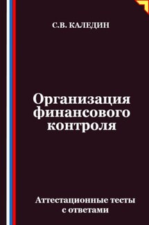 Организация финансового контроля. Аттестационные тесты с ответами - Сергей Каледин